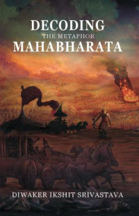 Diwaker Ikshit Srivastava — Decoding the Metaphor Mahabharata