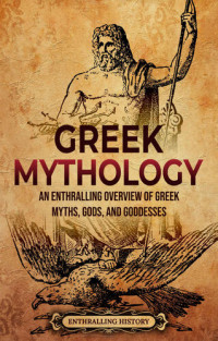 Enthralling History — Greek Mythology: An Enthralling Overview of Greek Myths, Gods, and Goddesses (Greek Mythology and History)