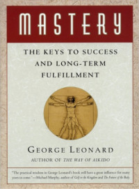 George Leonard — Mastery - The Keys To Success And Long-Term Fulfillment