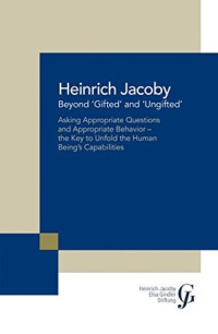Heinrich Jacoby — Beyond ‘Gifted’ and ‘Ungifted’: Asking Appropriate Questions and Appropriate Behavior—The Key to Unfold the Human Being’S Capabilities