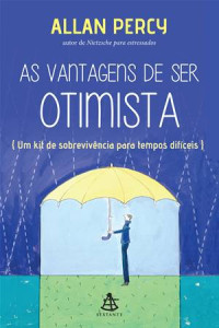 Allan Percy — As vantagens de ser otimista - Um kit de sobrevivência para tempos difíceis