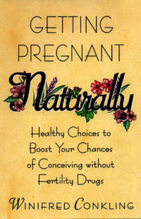 Winifred Conkling — Getting Pregnant Naturally: Healthy Choices to Boost Your Chances of Conceiving Without Fertility Drugs