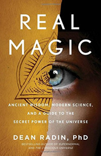 Dean Radin — Real Magic: Ancient Wisdom, Modern Science, and a Guide to the Secret Power of the Universe