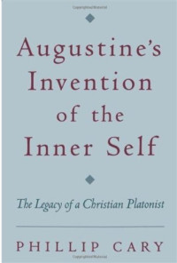 Phillip Cary — Augustine's Invention of the Inner Self: The Legacy of a Christian Platonist