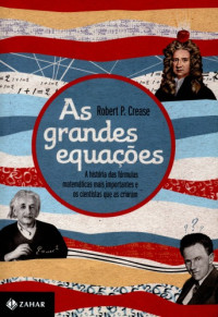 Robert P. Crease — As Grandes Equações - A história das fórmulas matemáticas mais importantes e os cientistas que as criaram