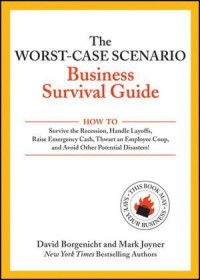 David Borgenicht, Mark Joyner — The Worst-Case Scenario Business Survival Guide: How to Survive the Recession, Handle Layoffs,Raise Emergency Cash, Thwart an Employee Coup,and Avoid Other Potential Disasters