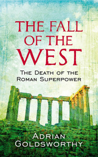 Adrian Goldsworthy — The Fall of the West: The Death of the Roman Superpower
