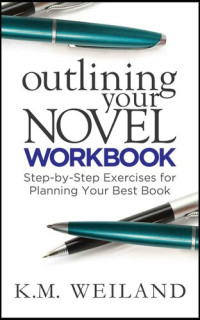 K.M. Weiland — Outlining Your Novel Workbook: Step-by-Step Exercises for Planning Your Best Book (Helping Writers Become Authors #2)