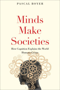Pascal Boyer — Minds Make Societies: How Cognition Explains the World Humans Create