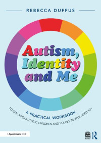 Rebecca Duffus — Autism, Identity and Me: A Practical Workbook to Empower Autistic Children and Young People Aged 10+