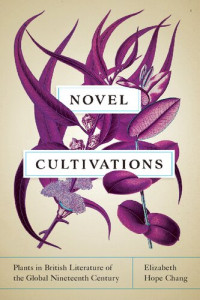 Elizabeth Hope Chang — Novel Cultivations: Plants in British Literature of the Global Nineteenth Century