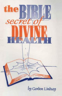 Gordon Lindsay — The Bible secret of divine health
