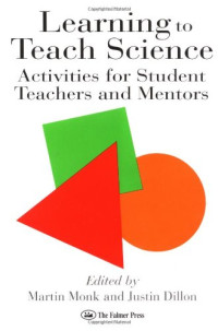 Martin Monk, Justin Dillon — Learning To Teach Science: Activities For Student Teachers And Mentors