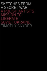 Timothy Snyder — Sketches from a Secret War: A Polish Artist’s Mission to Liberate Soviet Ukraine