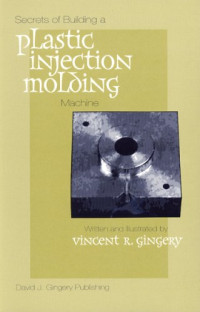 Vincent R. Gingery — The Secrets of Building a Plastic Injection Molding Machine
