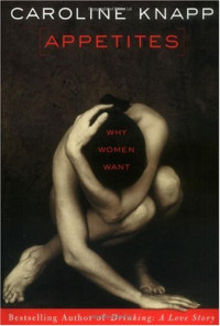 Caroline Knapp — Appetites: Why Women Want