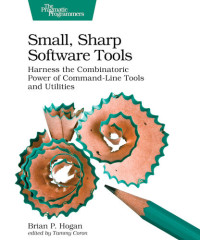 Brian P. Hogan — Small, Sharp Software Tools: Harness the Combinatoric Power of Command-Line Tools and Utilities