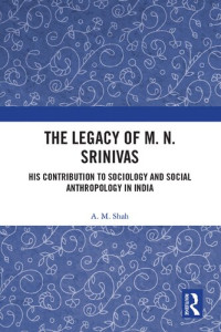 A. M. Shah — The Legacy of M. N. Srinivas: His Contribution to Sociology and Social Anthropology in India