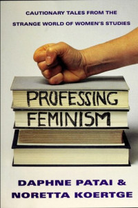 Daphne Patai; Noretta Koertge — Professing Feminism: Cautionary Tales From Inside The Strange World Of Women's Studies