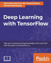 Giancarlo Zaccone, Md. Rezaul Karim, Ahmed Menshawy — Deep Learning with TensorFlow: Explore neural networks with Python