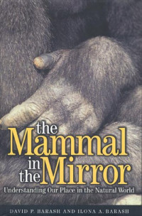 David P. Barash, Ilona A. Barash — The mammal in the mirror: understanding our place in the natural world