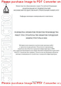 сост. Король Е.А., Комиссаров С.В., Давидюк А.А., Король О.А., Барабанова Т.А. — Разработка элементов проектов производства работ при строительстве объектов городской инфраструктуры и ЖКК. Методические указания к выполнению курсовых работ и проектов по дисциплине «Технология и организация строительства объектов городской инфраструктур