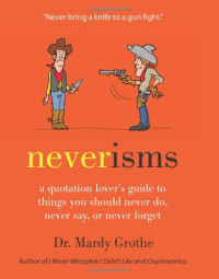 Mardy Grothe — Neverisms: A Quotation Lover's Guide to Things You Should Never Do, Never Say, or Never Forget
