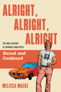 Melissa Maerz — Alright, Alright, Alright - The Oral History of Richard Linklater's Dazed and Confused