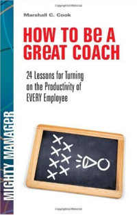Marshall J. Cook — How to Be a Great Coach: 24 Lessons for Turning on the Productivity of Every Employee (Mighty Manager)