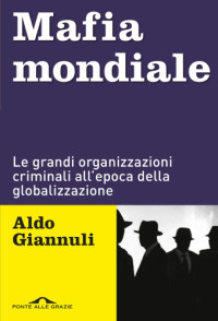 Aldo Giannuli — Mafia mondiale. Le grandi organizzazioni criminali all'epoca della globalizzazione