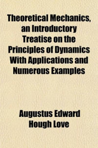Augustus Edward Hough Love — Theoretical Mechanics, an Introductory Treatise on the Principles of Dynamics: With Applications and Numerous Examples