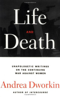 Dworkin, Andrea — Life and death : [unapologetic writings on the continuing war against women]