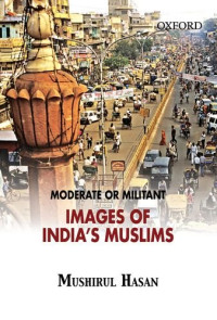 Mushirul Hasan — Moderate or Militant: Images of India's Muslims
