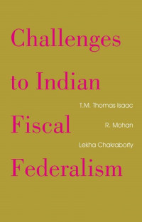 Lekha Chakraborty, R. Mohan, T.M. Thomas Issac — Challenges to Indian Fiscal Federalism