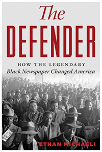 Michaeli, Ethan — The defender : how the legendary Black newspaper changed America : from the age of the Pullman porters to the age of Obama
