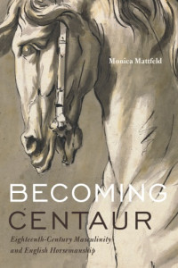 Mattfeld, Monica — Becoming centaur: eighteenth-century masculinity and English horsemanship
