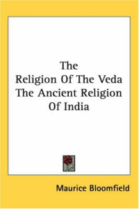 Maurice Bloomfield — The Religion of the Veda the Ancient Religion of India