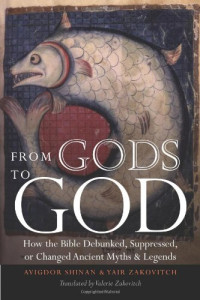 Avigdor Shinan, Yair Zakovitch, Valerie Zakovitch — From Gods to God: How the Bible Debunked, Suppressed, or Changed Ancient Myths and Legends