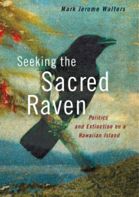 Mark Jerome Walters — Seeking the Sacred Raven - Politics and Extinction on a Hawaiian Island