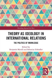 Benjamin Martill, Sebastian Schindler — Theory as Ideology in International Relations: The Politics of Knowledge