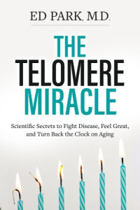 Edward Park — The Telomere Miracle: Scientific Secrets to Fight Disease, Feel Great, and Turn Back the Clock on Aging