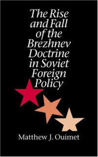 Matthew J. Ouimet — The Rise and Fall of the Brezhnev Doctrine in Soviet Foreign Policy (The New Cold War History)