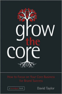 Taylor, David — Grow the core : how to focus on your core business for brand success