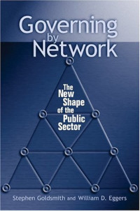 Stephen Goldsmith, William D. Eggers — Governing by Network: The New Shape of the Public Sector