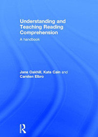 Jane Oakhill, Kate Cain, Carsten Elbro — Understanding and Teaching Reading Comprehension: A handbook