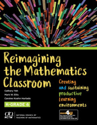 Cathery Yeh, Mark W. Ellis, Carolee Koehn Hurtado — Reimagining the Mathematics Classroom: Creating and Sustaining Productive Learning Environments