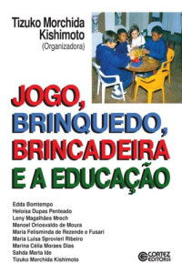 Kishimoto; Tizuko M. — Jogo, brinquedo, brincadeira e a educação