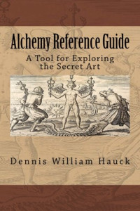 Dennis William Hauck — Alchemy Reference Guide: A Tool for Exploring the Secret Art