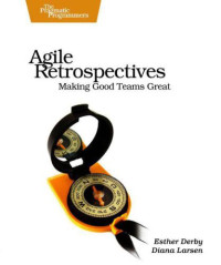 Derby, Esther;Larsen, Diana;Schwaber, Ken — Agile Retrospectives: Making Good Teams Great