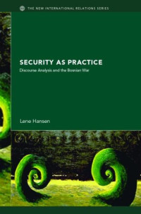 Lene Hansen — Security as Practice: Discourse Analysis and the Bosnian War (The New International Relations)
